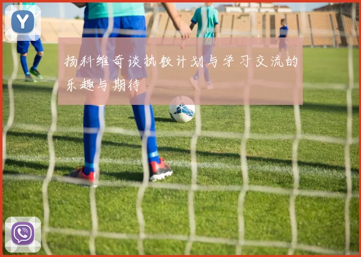 扬科维奇谈执教计划与学习交流的乐趣与期待